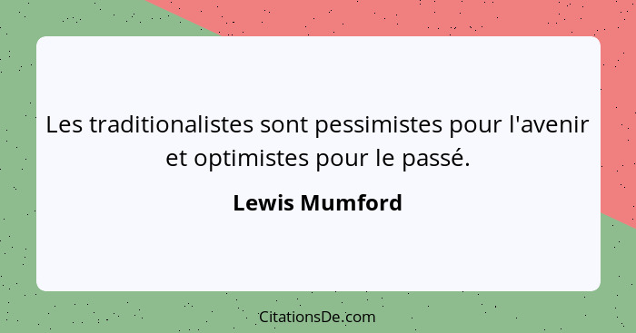 Les traditionalistes sont pessimistes pour l'avenir et optimistes pour le passé.... - Lewis Mumford