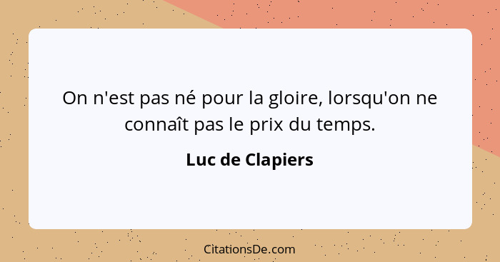 On n'est pas né pour la gloire, lorsqu'on ne connaît pas le prix du temps.... - Luc de Clapiers