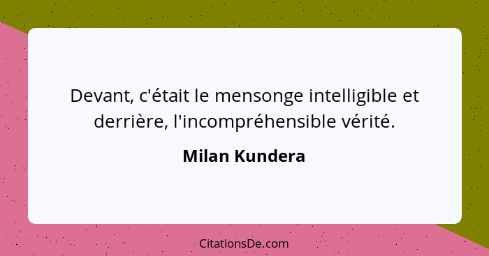 Devant, c'était le mensonge intelligible et derrière, l'incompréhensible vérité.... - Milan Kundera