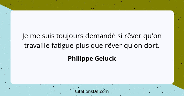 Je me suis toujours demandé si rêver qu'on travaille fatigue plus que rêver qu'on dort.... - Philippe Geluck