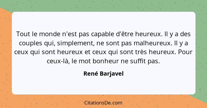 Tout le monde n'est pas capable d'être heureux. Il y a des couples qui, simplement, ne sont pas malheureux. Il y a ceux qui sont heure... - René Barjavel