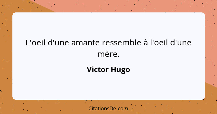 L'oeil d'une amante ressemble à l'oeil d'une mère.... - Victor Hugo