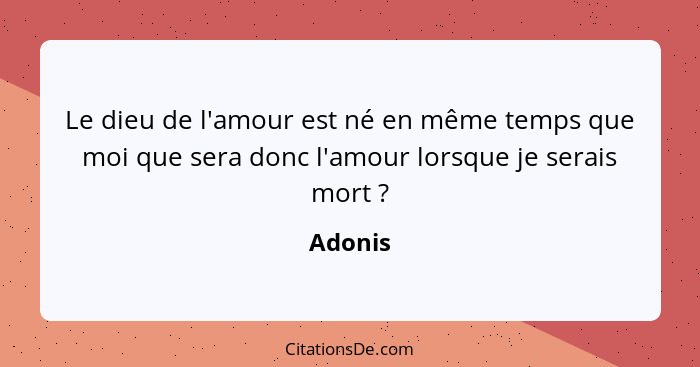 Le dieu de l'amour est né en même temps que moi que sera donc l'amour lorsque je serais mort ?... - Adonis