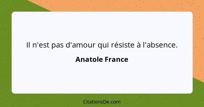 Il n'est pas d'amour qui résiste à l'absence.... - Anatole France