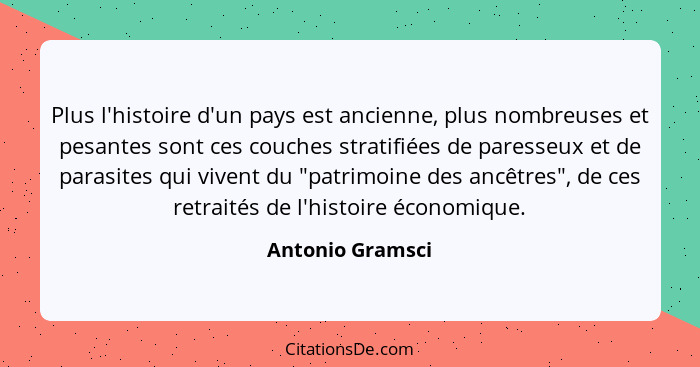 Plus l'histoire d'un pays est ancienne, plus nombreuses et pesantes sont ces couches stratifiées de paresseux et de parasites qui vi... - Antonio Gramsci