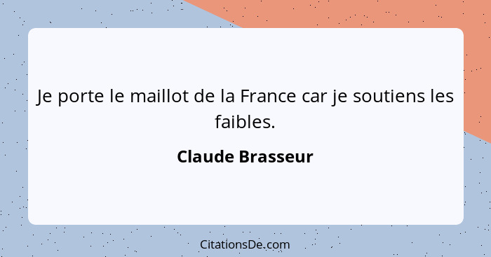 Je porte le maillot de la France car je soutiens les faibles.... - Claude Brasseur