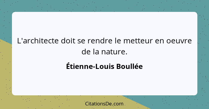 L'architecte doit se rendre le metteur en oeuvre de la nature.... - Étienne-Louis Boullée