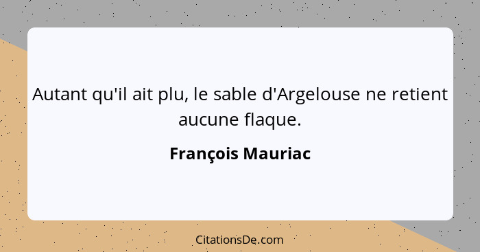 Autant qu'il ait plu, le sable d'Argelouse ne retient aucune flaque.... - François Mauriac