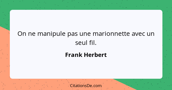 On ne manipule pas une marionnette avec un seul fil.... - Frank Herbert