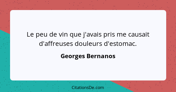 Le peu de vin que j'avais pris me causait d'affreuses douleurs d'estomac.... - Georges Bernanos