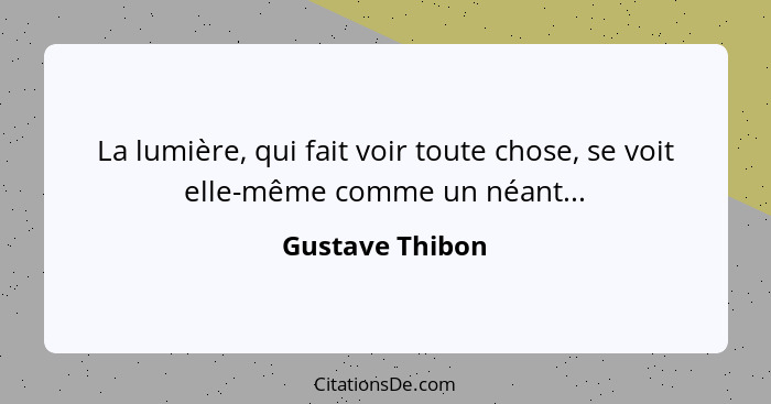 La lumière, qui fait voir toute chose, se voit elle-même comme un néant...... - Gustave Thibon