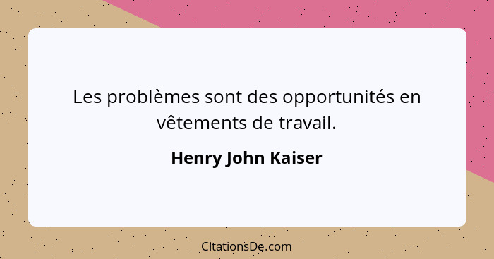 Les problèmes sont des opportunités en vêtements de travail.... - Henry John Kaiser