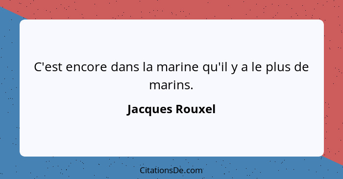 C'est encore dans la marine qu'il y a le plus de marins.... - Jacques Rouxel