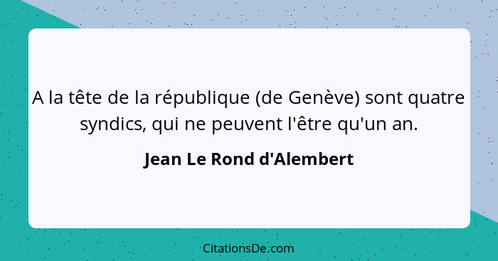 A la tête de la république (de Genève) sont quatre syndics, qui ne peuvent l'être qu'un an.... - Jean Le Rond d'Alembert