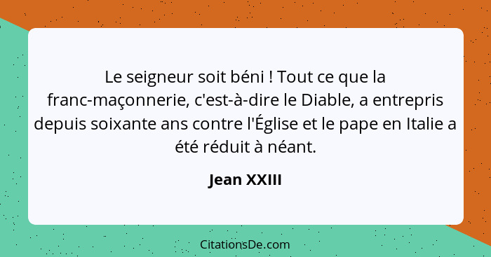 Le seigneur soit béni ! Tout ce que la franc-maçonnerie, c'est-à-dire le Diable, a entrepris depuis soixante ans contre l'Église et... - Jean XXIII