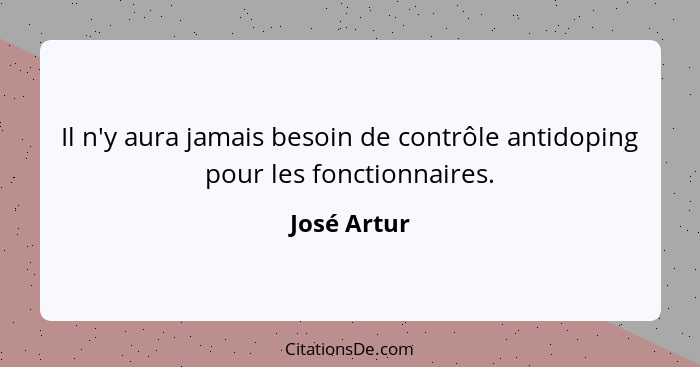 Il n'y aura jamais besoin de contrôle antidoping pour les fonctionnaires.... - José Artur