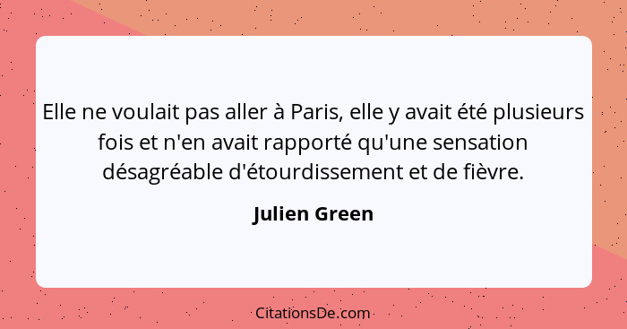 Elle ne voulait pas aller à Paris, elle y avait été plusieurs fois et n'en avait rapporté qu'une sensation désagréable d'étourdissement... - Julien Green