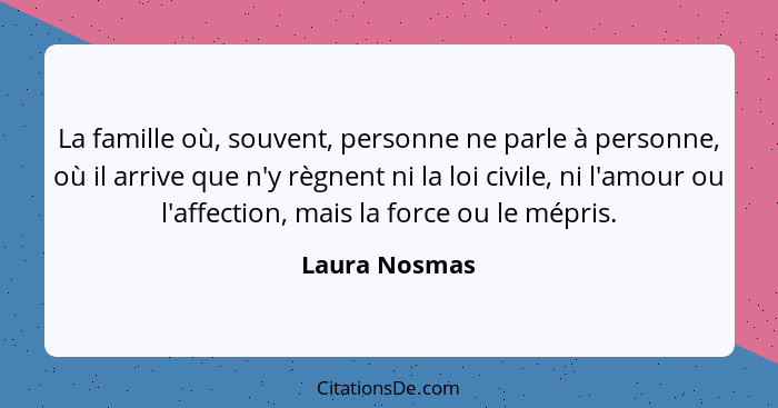 La famille où, souvent, personne ne parle à personne, où il arrive que n'y règnent ni la loi civile, ni l'amour ou l'affection, mais la... - Laura Nosmas