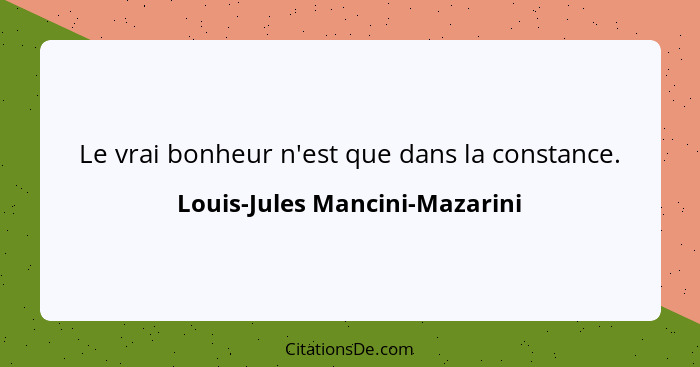 Le vrai bonheur n'est que dans la constance.... - Louis-Jules Mancini-Mazarini