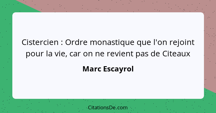 Cistercien : Ordre monastique que l'on rejoint pour la vie, car on ne revient pas de Citeaux... - Marc Escayrol