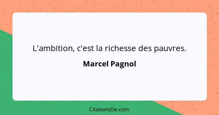 L'ambition, c'est la richesse des pauvres.... - Marcel Pagnol