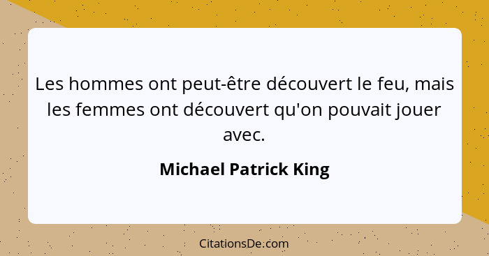 Les hommes ont peut-être découvert le feu, mais les femmes ont découvert qu'on pouvait jouer avec.... - Michael Patrick King