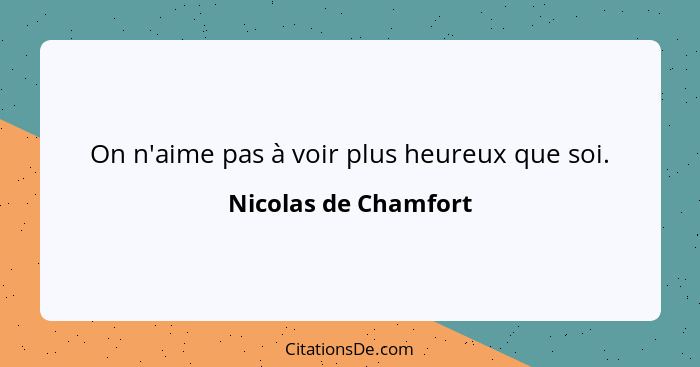 On n'aime pas à voir plus heureux que soi.... - Nicolas de Chamfort