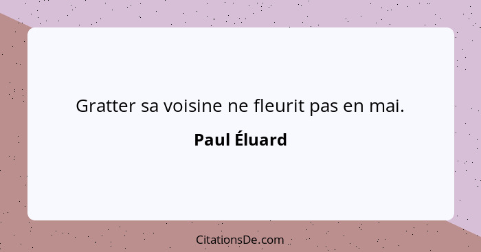 Gratter sa voisine ne fleurit pas en mai.... - Paul Éluard