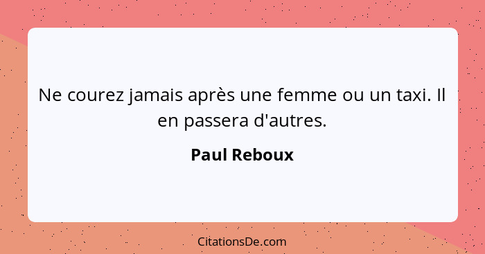 Ne courez jamais après une femme ou un taxi. Il en passera d'autres.... - Paul Reboux