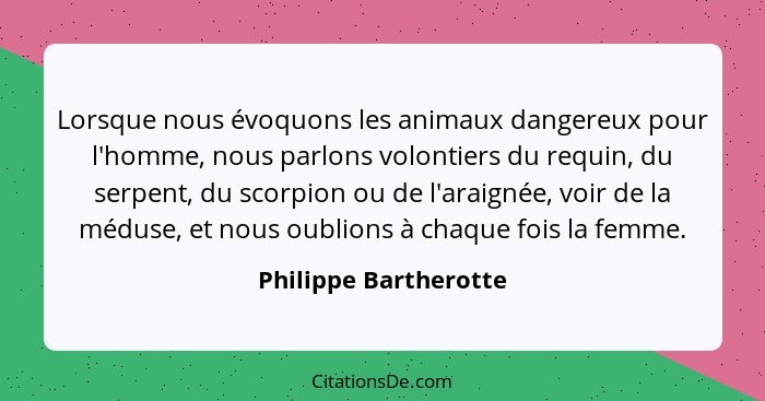 Lorsque nous évoquons les animaux dangereux pour l'homme, nous parlons volontiers du requin, du serpent, du scorpion ou de l'ar... - Philippe Bartherotte