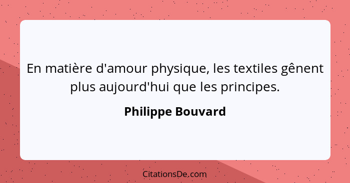 En matière d'amour physique, les textiles gênent plus aujourd'hui que les principes.... - Philippe Bouvard