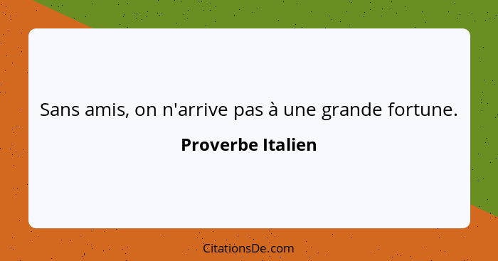 Sans amis, on n'arrive pas à une grande fortune.... - Proverbe Italien