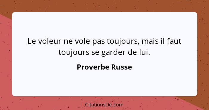 Le voleur ne vole pas toujours, mais il faut toujours se garder de lui.... - Proverbe Russe