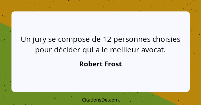 Un jury se compose de 12 personnes choisies pour décider qui a le meilleur avocat.... - Robert Frost