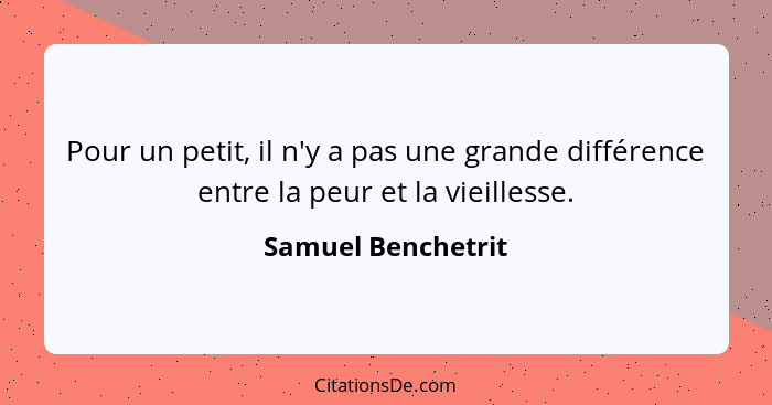 Pour un petit, il n'y a pas une grande différence entre la peur et la vieillesse.... - Samuel Benchetrit