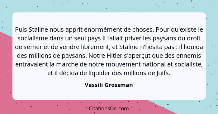 Puis Staline nous apprit énormément de choses. Pour qu'existe le socialisme dans un seul pays il fallait priver les paysans du droi... - Vassili Grossman