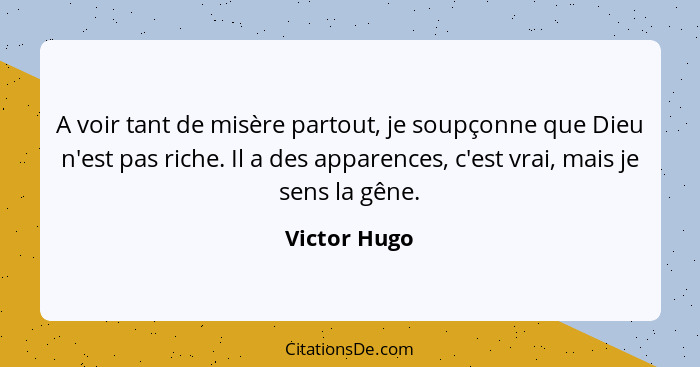 A voir tant de misère partout, je soupçonne que Dieu n'est pas riche. Il a des apparences, c'est vrai, mais je sens la gêne.... - Victor Hugo