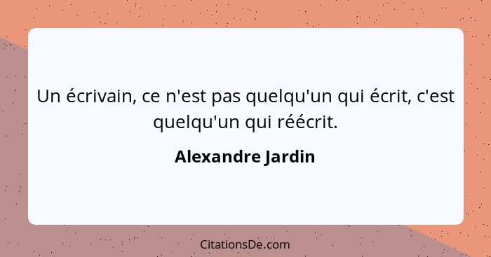 Un écrivain, ce n'est pas quelqu'un qui écrit, c'est quelqu'un qui réécrit.... - Alexandre Jardin