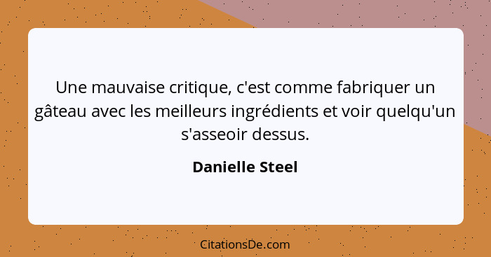 Une mauvaise critique, c'est comme fabriquer un gâteau avec les meilleurs ingrédients et voir quelqu'un s'asseoir dessus.... - Danielle Steel