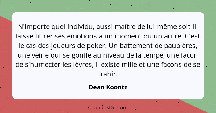 N'importe quel individu, aussi maître de lui-même soit-il, laisse filtrer ses émotions à un moment ou un autre. C'est le cas des joueurs... - Dean Koontz