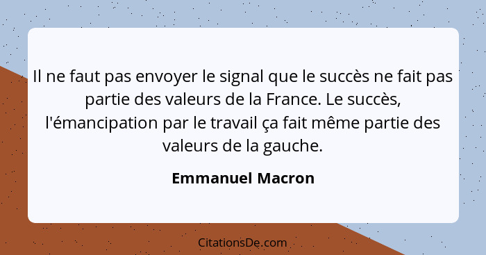 Il ne faut pas envoyer le signal que le succès ne fait pas partie des valeurs de la France. Le succès, l'émancipation par le travail... - Emmanuel Macron