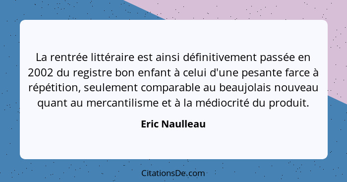 La rentrée littéraire est ainsi définitivement passée en 2002 du registre bon enfant à celui d'une pesante farce à répétition, seuleme... - Eric Naulleau