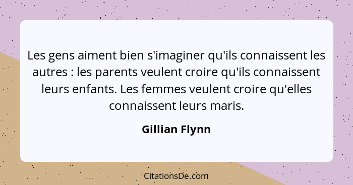 Les gens aiment bien s'imaginer qu'ils connaissent les autres : les parents veulent croire qu'ils connaissent leurs enfants. Les... - Gillian Flynn