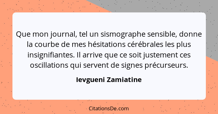 Que mon journal, tel un sismographe sensible, donne la courbe de mes hésitations cérébrales les plus insignifiantes. Il arrive qu... - Ievgueni Zamiatine