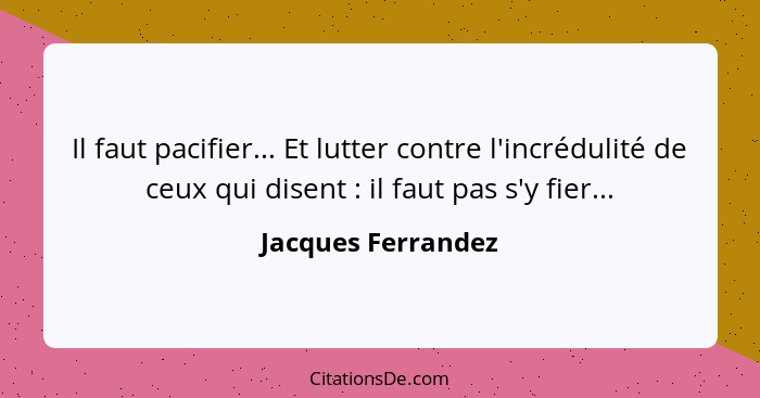 Il faut pacifier... Et lutter contre l'incrédulité de ceux qui disent : il faut pas s'y fier...... - Jacques Ferrandez