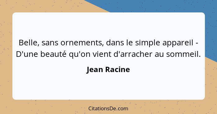 Belle, sans ornements, dans le simple appareil - D'une beauté qu'on vient d'arracher au sommeil.... - Jean Racine