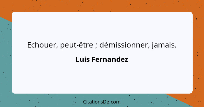 Echouer, peut-être ; démissionner, jamais.... - Luis Fernandez