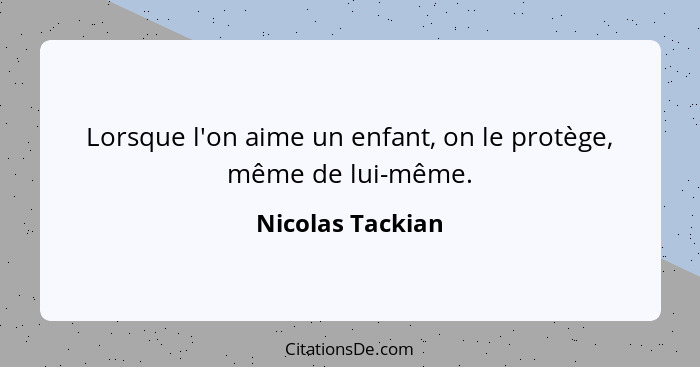 Lorsque l'on aime un enfant, on le protège, même de lui-même.... - Nicolas Tackian