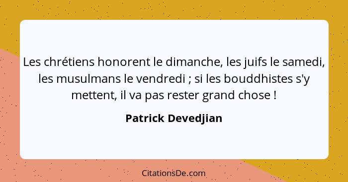 Les chrétiens honorent le dimanche, les juifs le samedi, les musulmans le vendredi ; si les bouddhistes s'y mettent, il va pa... - Patrick Devedjian