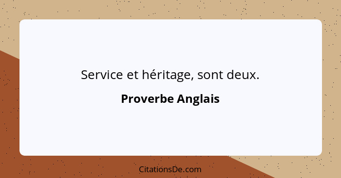 Service et héritage, sont deux.... - Proverbe Anglais